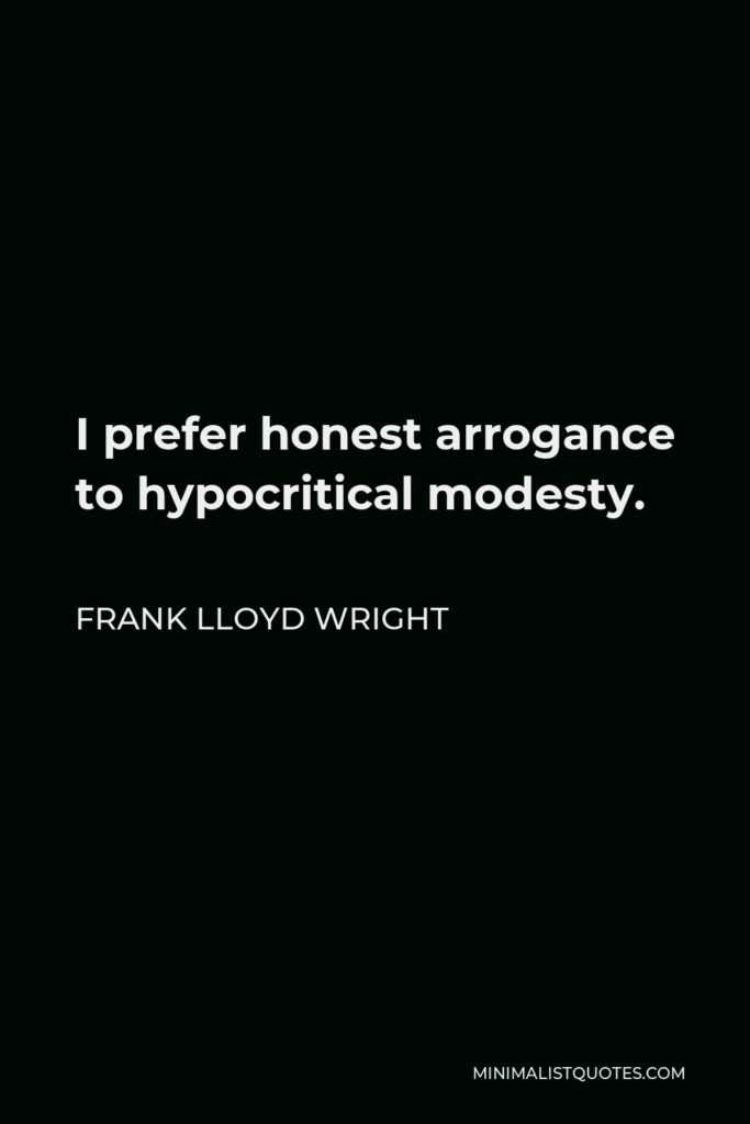 Frank Lloyd Wright Quote - I prefer honest arrogance to hypocritical modesty.