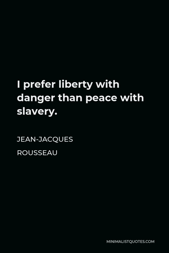 Jean-Jacques Rousseau Quote - I prefer liberty with danger than peace with slavery.