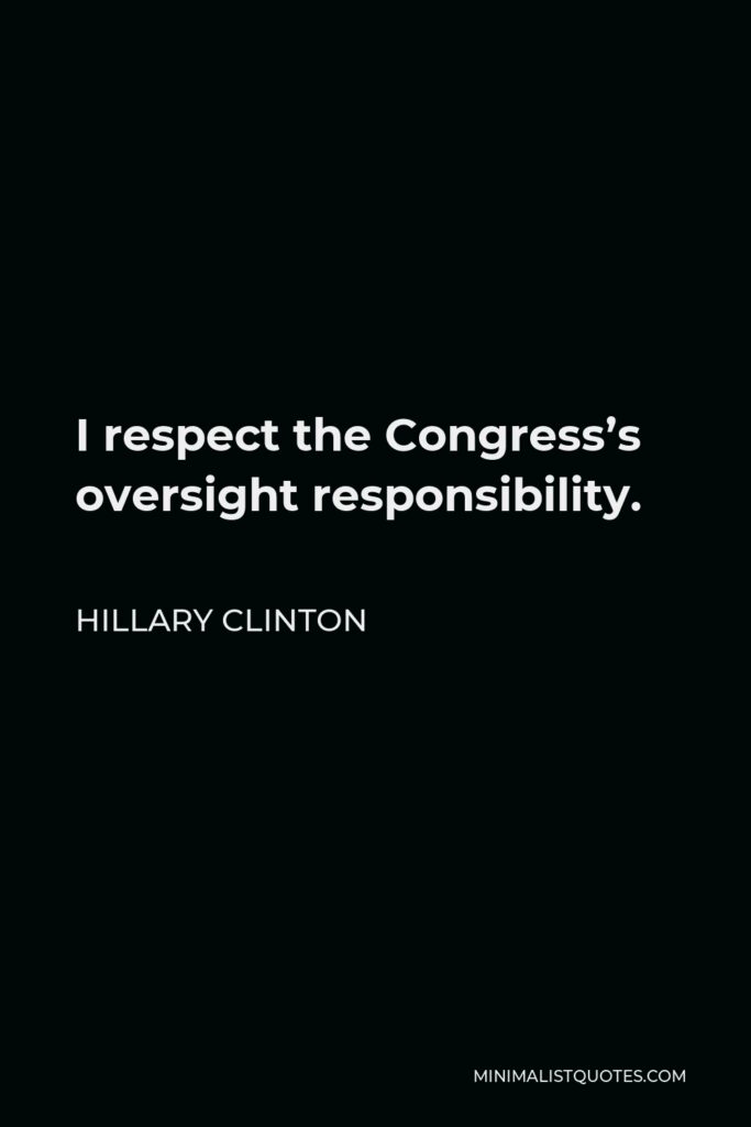 Hillary Clinton Quote - I respect the Congress’s oversight responsibility.