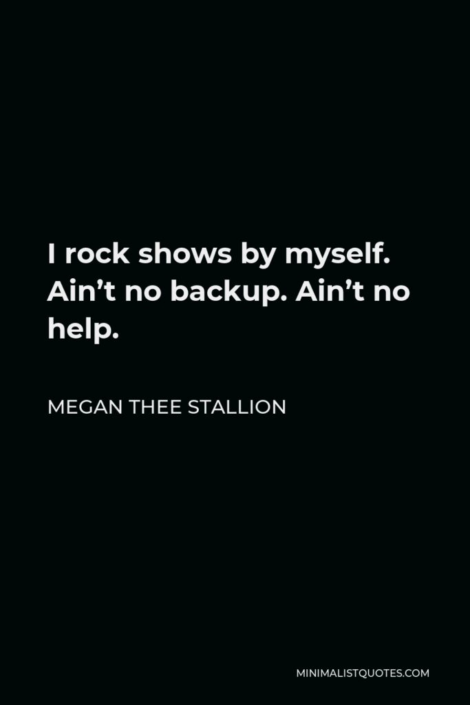 Megan Thee Stallion Quote - I rock shows by myself. Ain’t no backup. Ain’t no help.