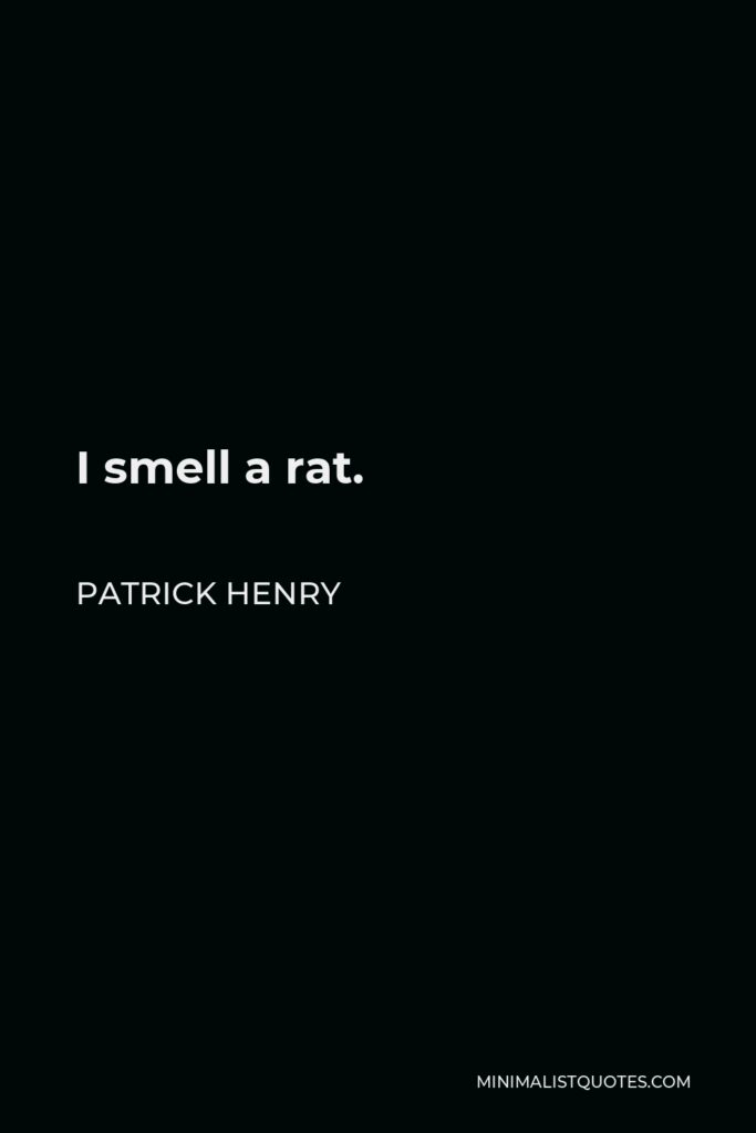 Patrick Henry Quote - I smell a rat.