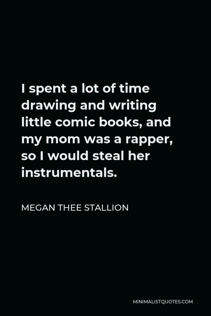 Megan Thee Stallion Quote - I spent a lot of time drawing and writing little comic books, and my mom was a rapper, so I would steal her instrumentals.