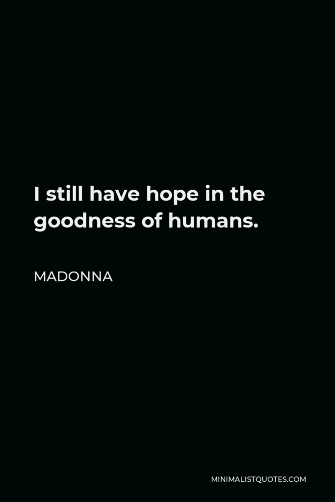 Madonna Quote - I still have hope in the goodness of humans.