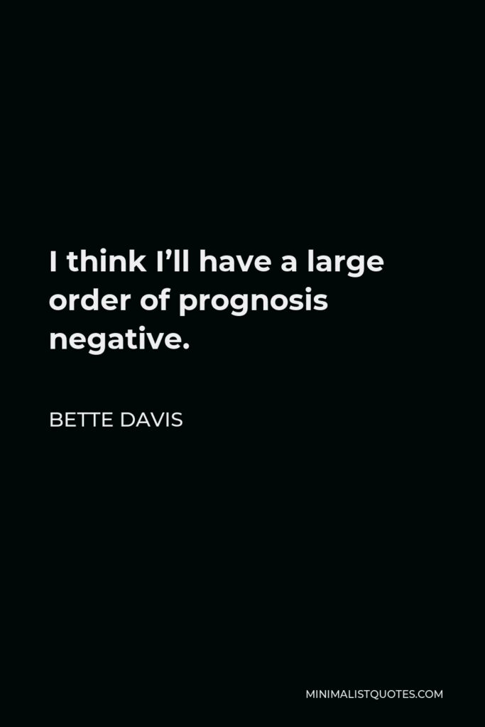 Bette Davis Quote - I think I’ll have a large order of prognosis negative.