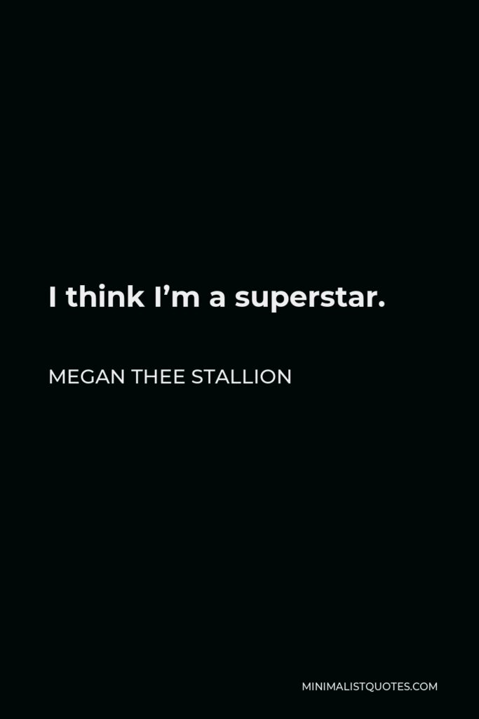 Megan Thee Stallion Quote - I think I’m a superstar.