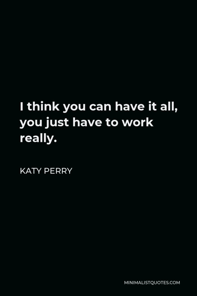 Katy Perry Quote - I think you can have it all, you just have to work really.