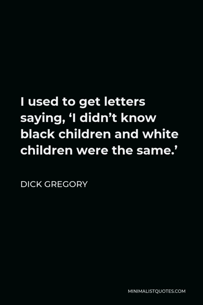 Dick Gregory Quote - I used to get letters saying, ‘I didn’t know black children and white children were the same.’