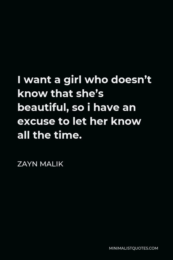 Zayn Malik Quote - I want a girl who doesn’t know that she’s beautiful, so i have an excuse to let her know all the time.