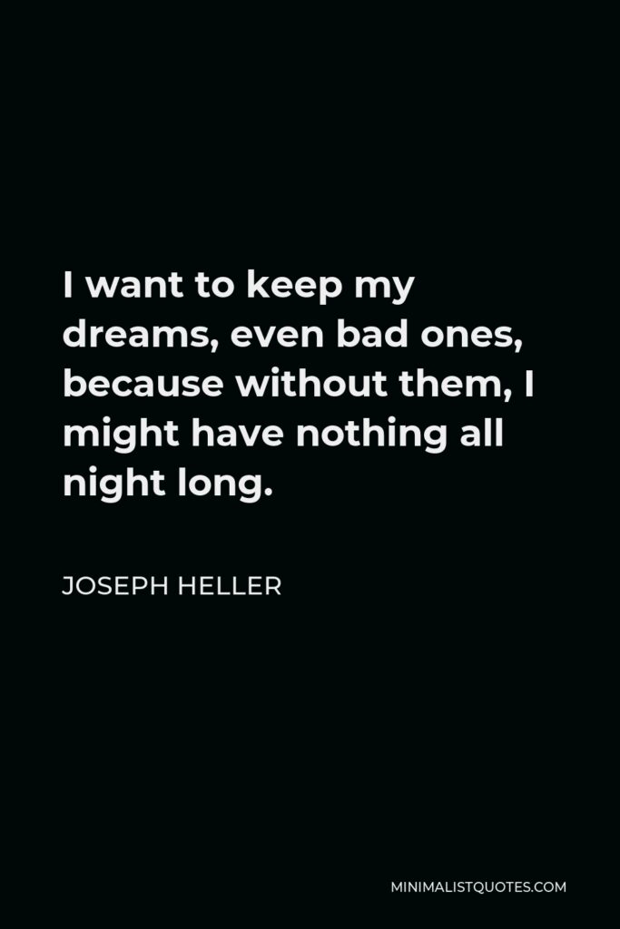 Joseph Heller Quote - I want to keep my dreams, even bad ones, because without them, I might have nothing all night long.