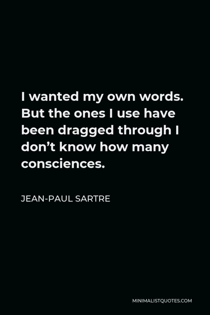 Jean-Paul Sartre Quote - I wanted my own words. But the ones I use have been dragged through I don’t know how many consciences.