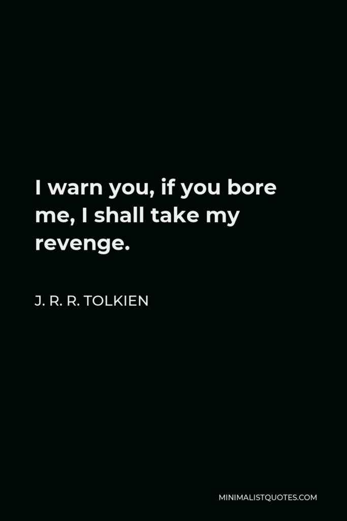 J. R. R. Tolkien Quote - I warn you, if you bore me, I shall take my revenge.