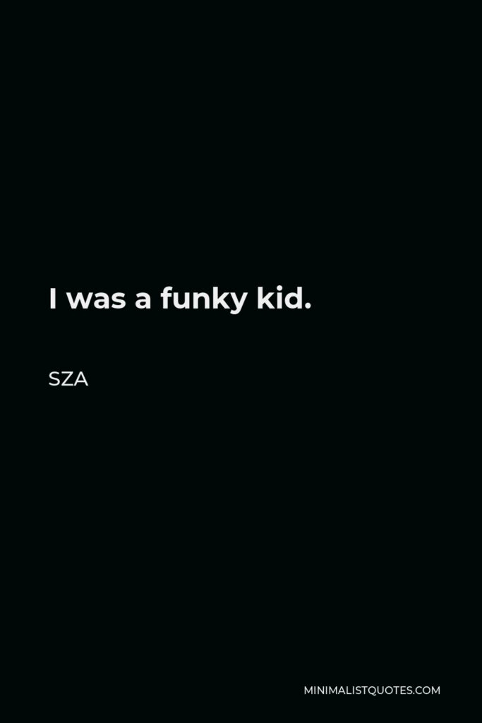 SZA Quote - I was a funky kid.