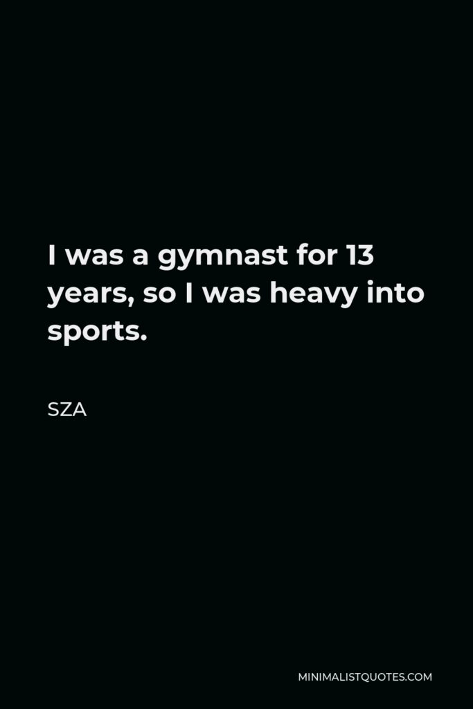 SZA Quote - I was a gymnast for 13 years, so I was heavy into sports.