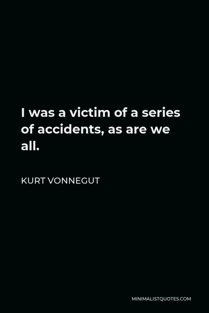Kurt Vonnegut Quote - I was a victim of a series of accidents, as are we all.