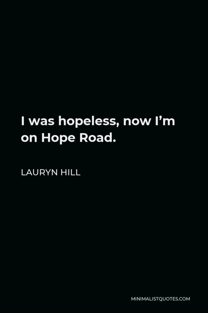 Lauryn Hill Quote - I was hopeless, now I’m on Hope Road.