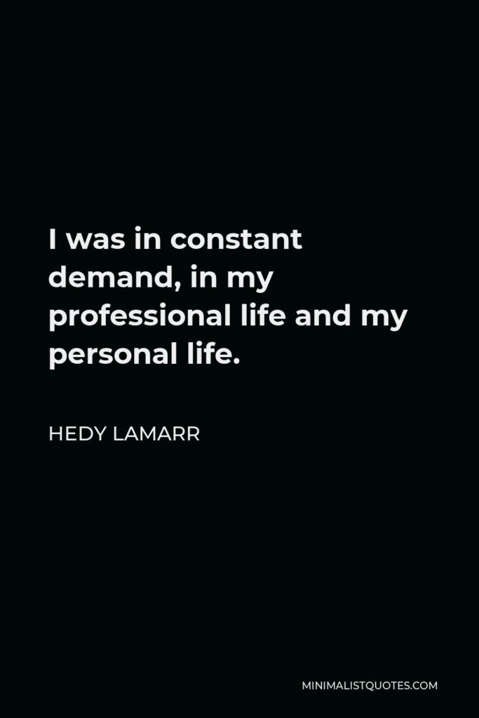 Hedy Lamarr Quote - I was in constant demand, in my professional life and my personal life.