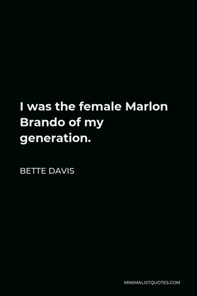 Bette Davis Quote - I was the female Marlon Brando of my generation.