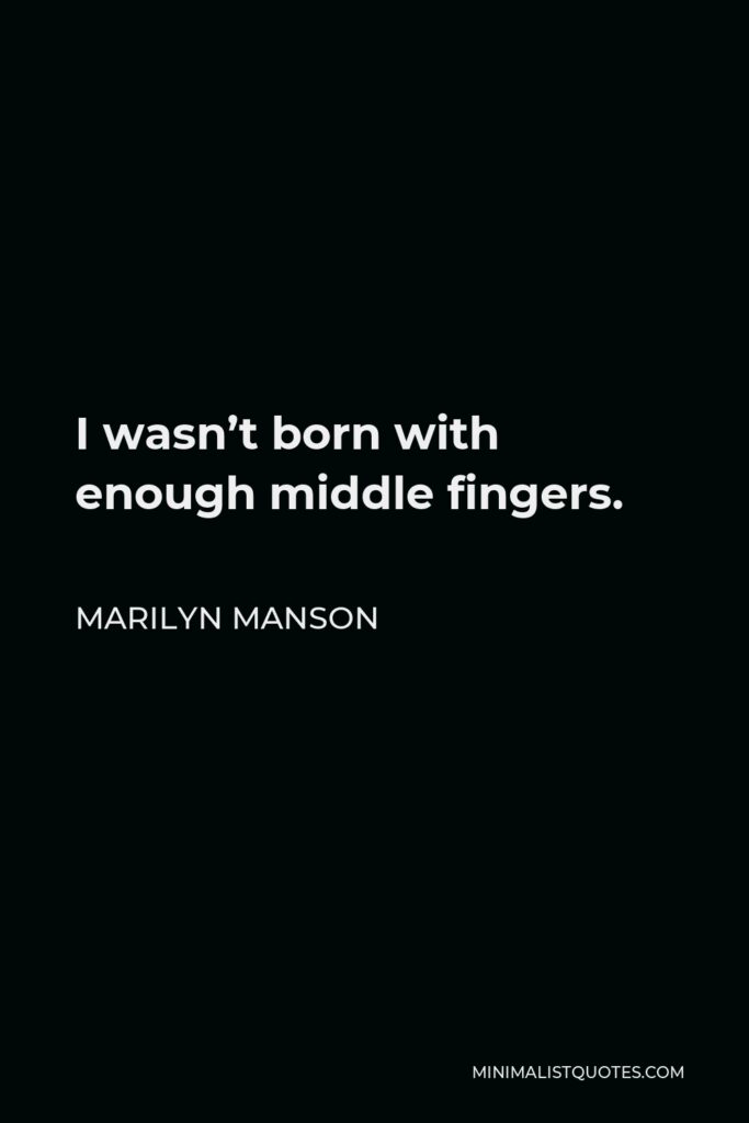 Marilyn Manson Quote - I wasn’t born with enough middle fingers.