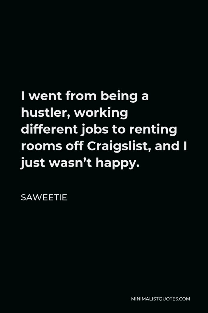 Saweetie Quote - I went from being a hustler, working different jobs to renting rooms off Craigslist, and I just wasn’t happy.