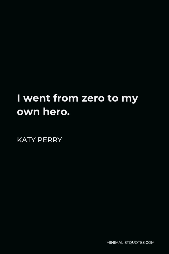 Katy Perry Quote - I went from zero to my own hero.