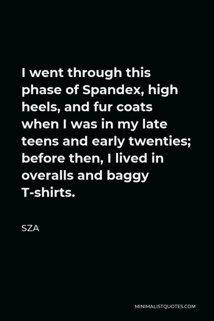 SZA Quote - I went through this phase of Spandex, high heels, and fur coats when I was in my late teens and early twenties; before then, I lived in overalls and baggy T-shirts.