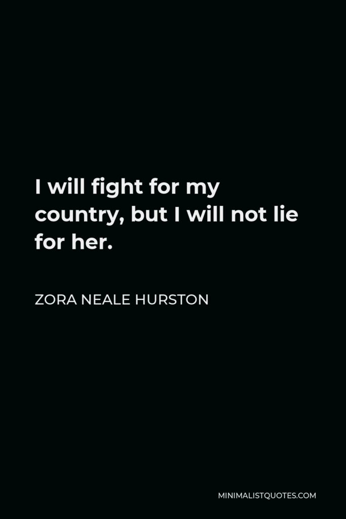 Zora Neale Hurston Quote - I will fight for my country, but I will not lie for her.