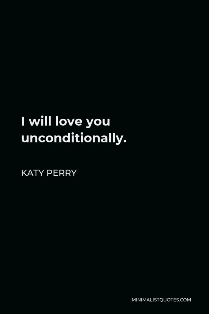 Katy Perry Quote - I will love you unconditionally.
