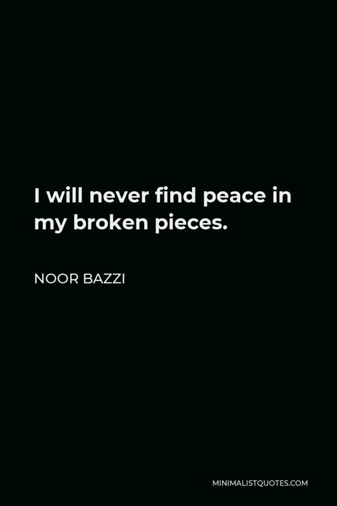 Noor Bazzi Quote - I will never find peace in my broken pieces.