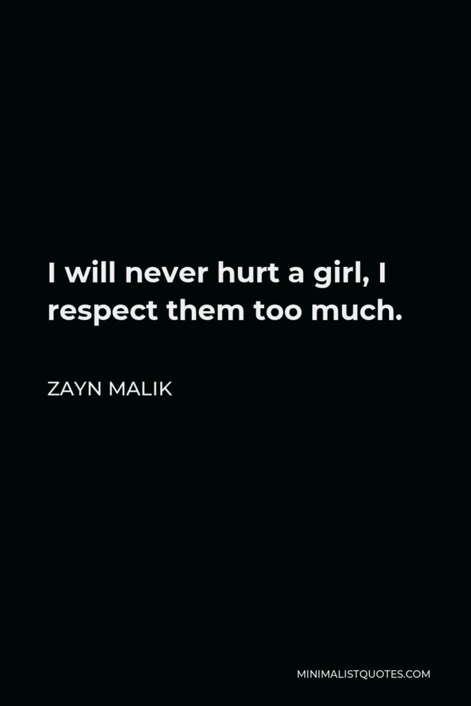 Zayn Malik Quote - I will never hurt a girl, I respect them too much.