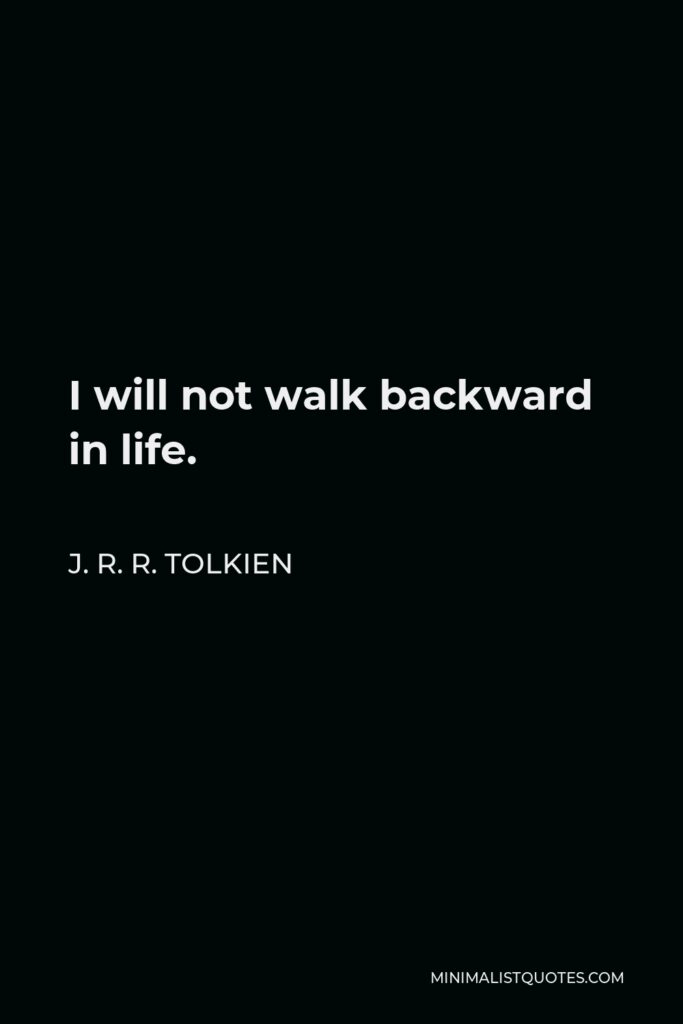 J. R. R. Tolkien Quote - I will not walk backward in life.