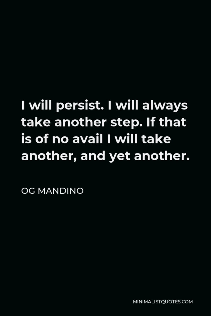 Og Mandino Quote - I will persist. I will always take another step. If that is of no avail I will take another, and yet another.