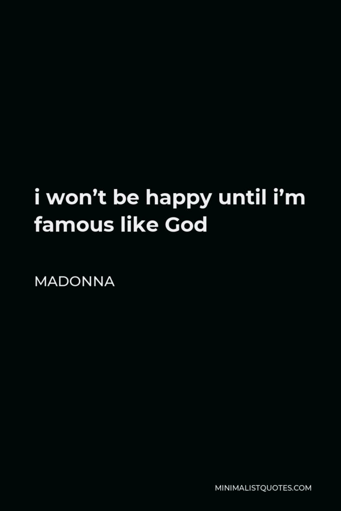 Madonna Quote - i won’t be happy until i’m famous like God