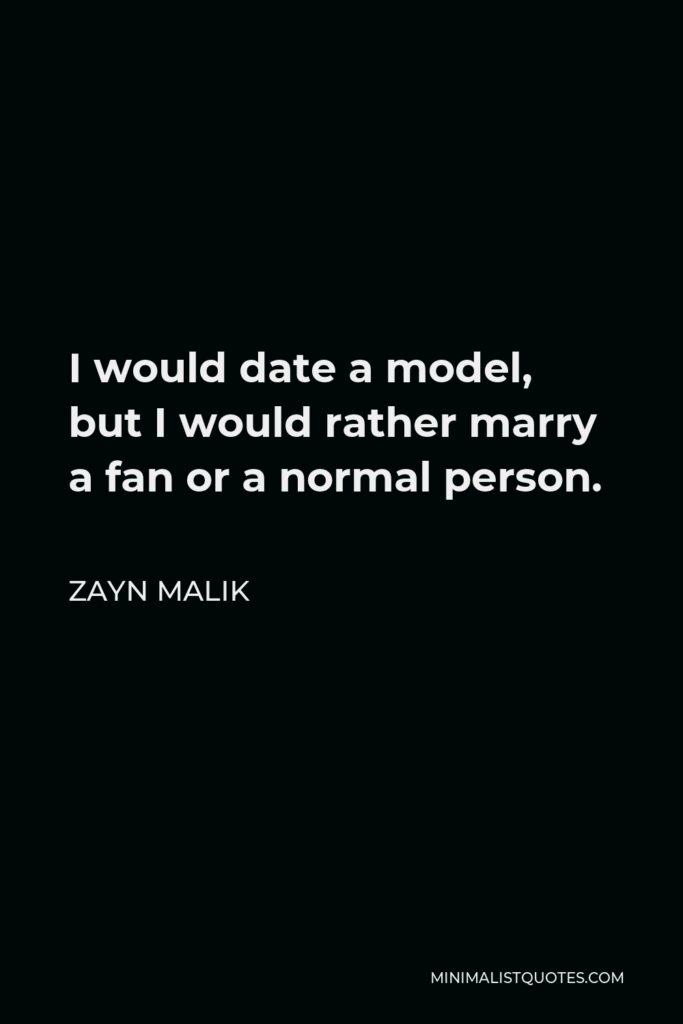 Zayn Malik Quote - I would date a model, but I would rather marry a fan or a normal person.