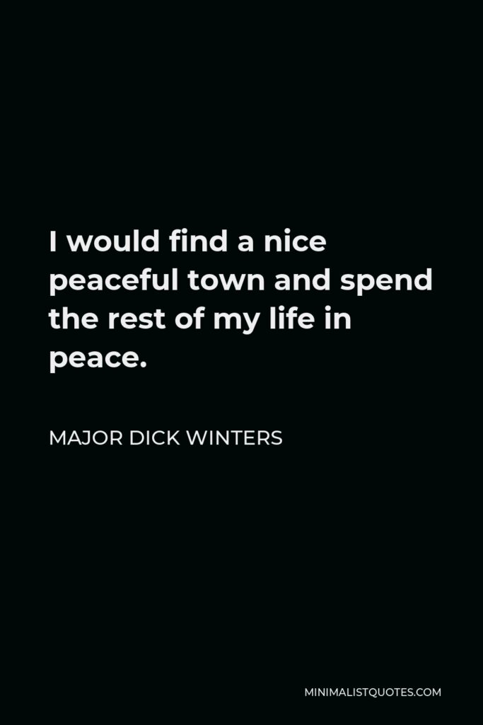 Major Dick Winters Quote - I would find a nice peaceful town and spend the rest of my life in peace.