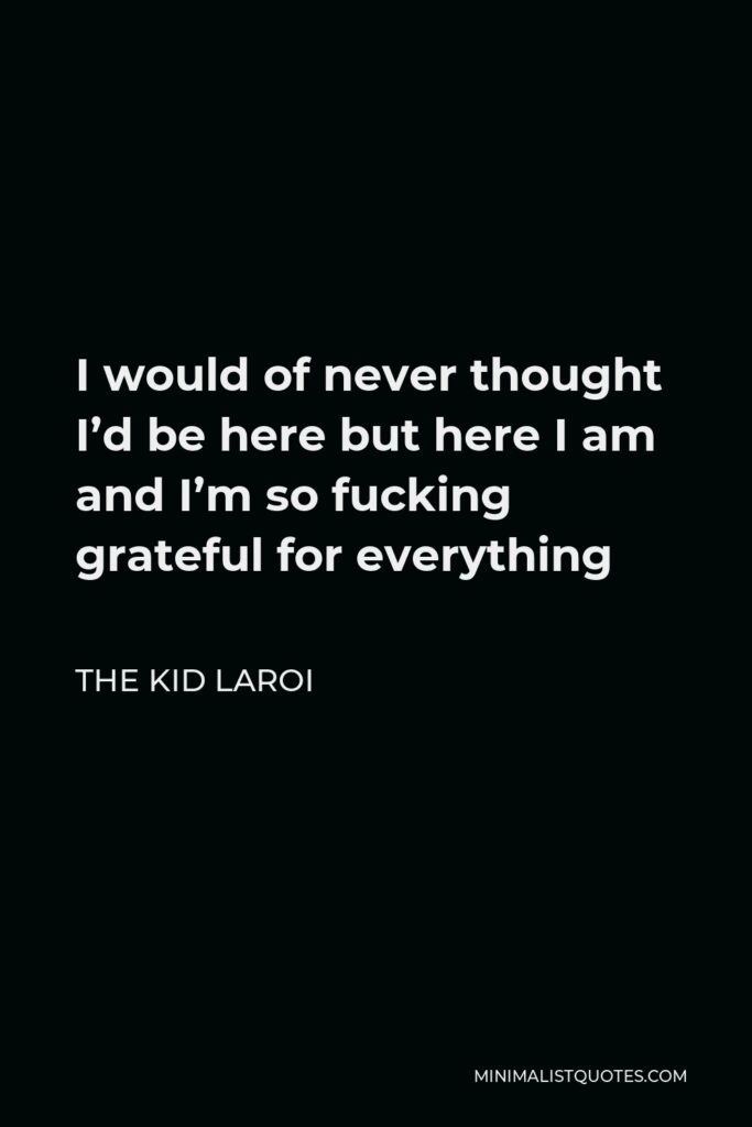 The Kid Laroi Quote - I would of never thought I’d be here but here I am and I’m so fucking grateful for everything