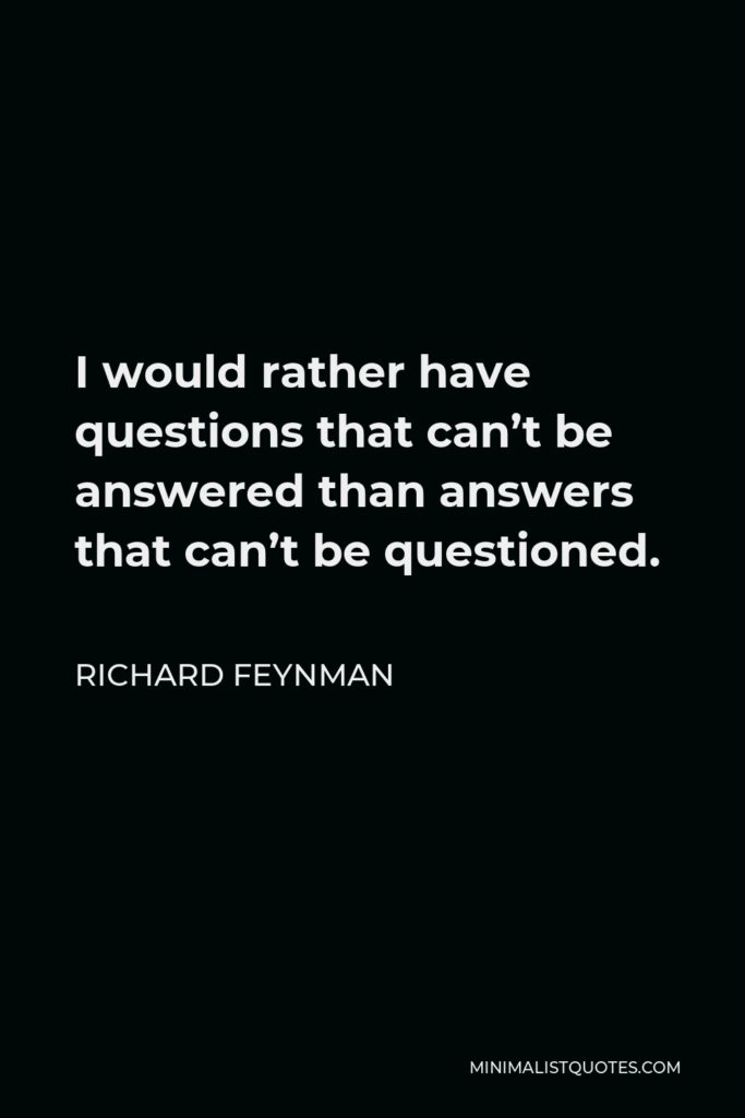 Richard Feynman Quote - I would rather have questions that can’t be answered than answers that can’t be questioned.