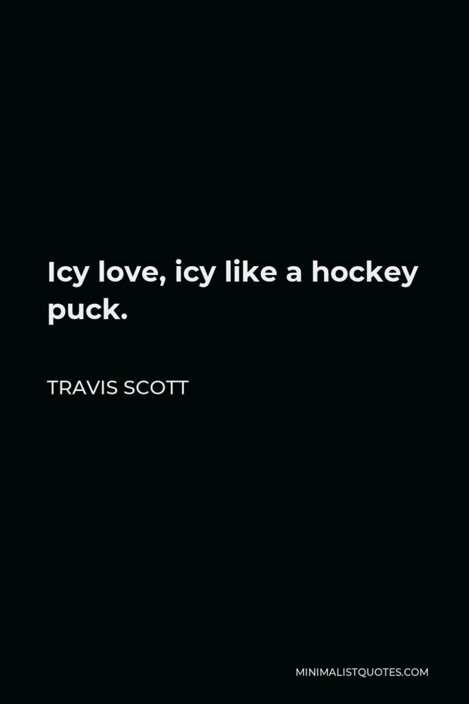 Travis Scott Quote - Icy love, icy like a hockey puck.