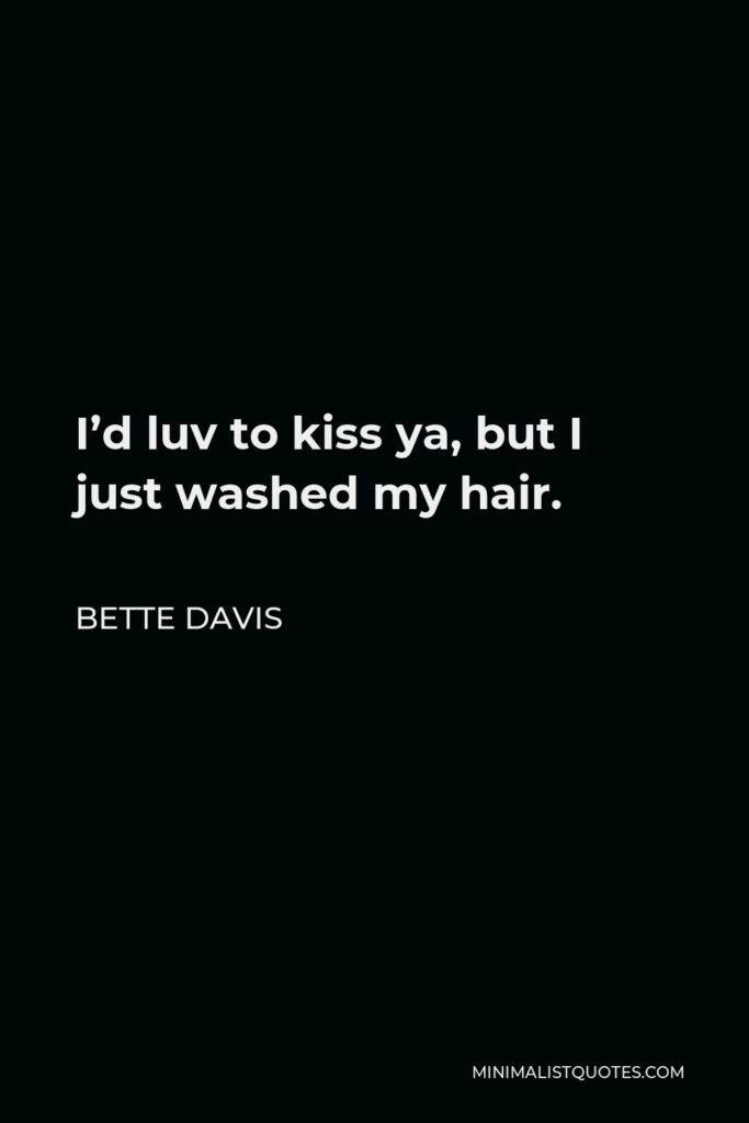 Bette Davis Quote - I’d luv to kiss ya, but I just washed my hair.