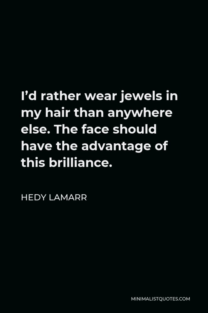 Hedy Lamarr Quote - I’d rather wear jewels in my hair than anywhere else. The face should have the advantage of this brilliance.