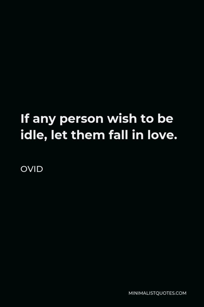 Ovid Quote - If any person wish to be idle, let them fall in love.