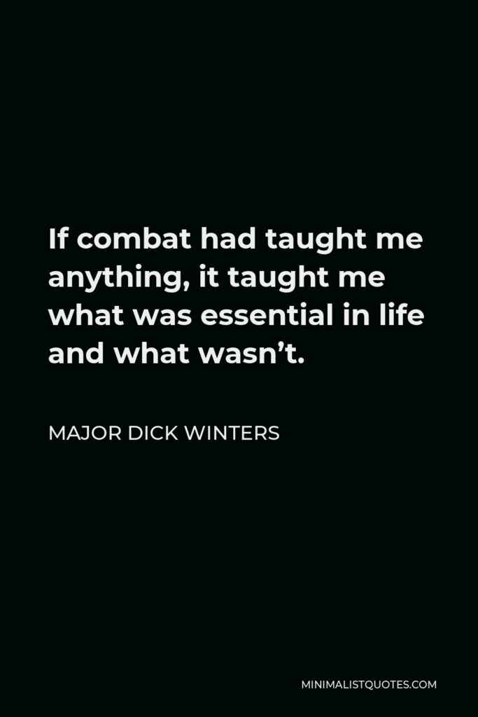 Major Dick Winters Quote - If combat had taught me anything, it taught me what was essential in life and what wasn’t.