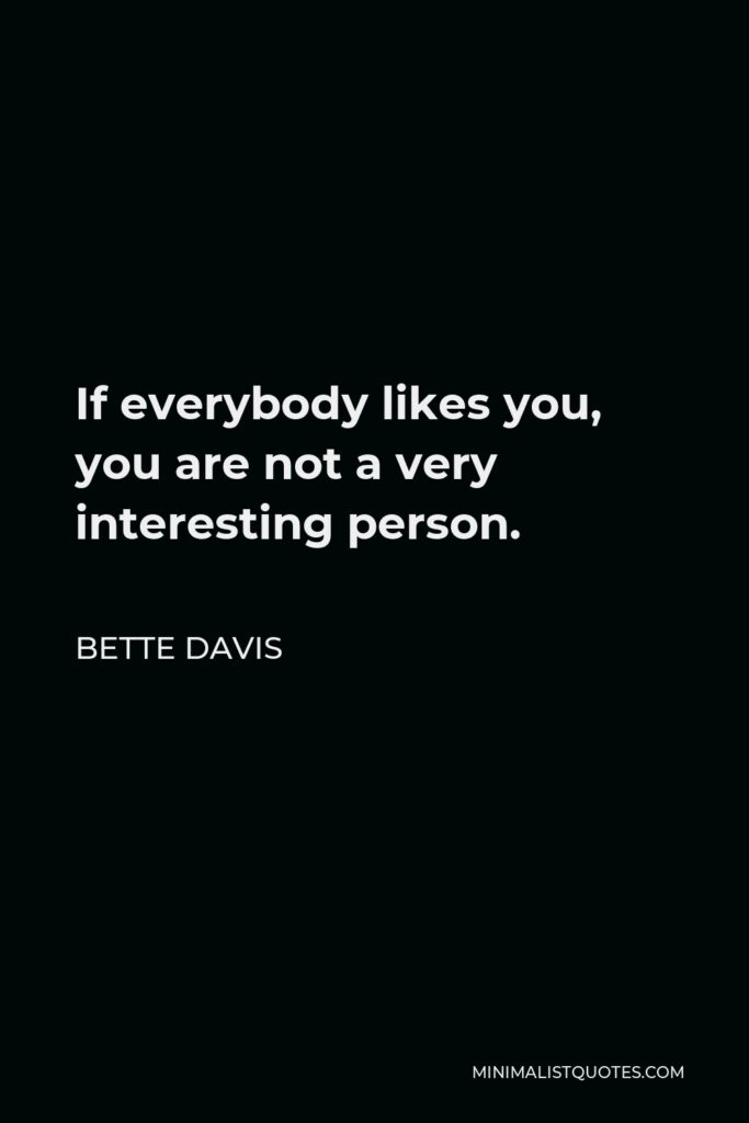 Bette Davis Quote - If everybody likes you, you are not a very interesting person.