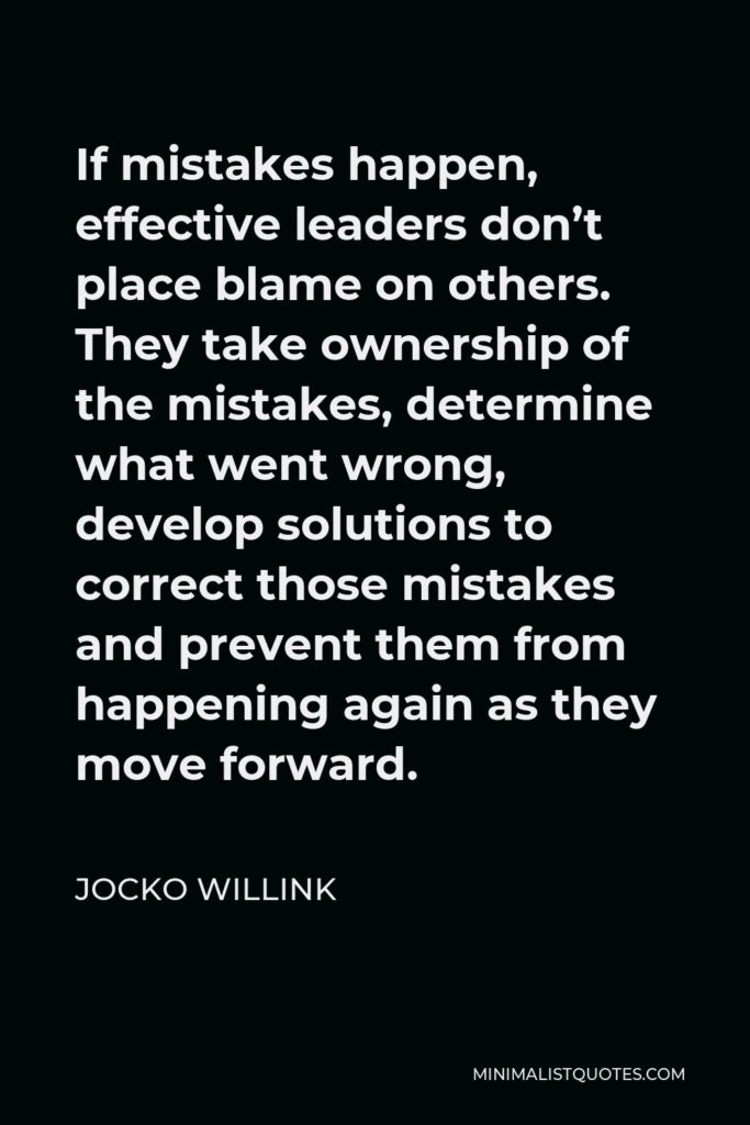 Jocko Willink Quote - If mistakes happen, effective leaders don’t place blame on others. They take ownership of the mistakes, determine what went wrong, develop solutions to correct those mistakes and prevent them from happening again as they move forward.