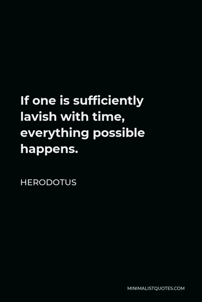 Herodotus Quote - If one is sufficiently lavish with time, everything possible happens.