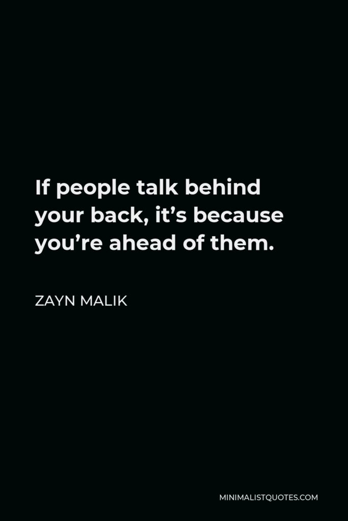 Zayn Malik Quote - If people talk behind your back, it’s because you’re ahead of them.