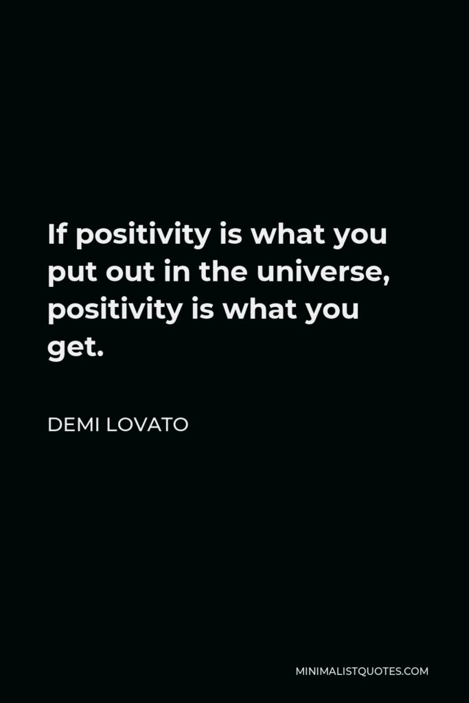 Demi Lovato Quote - If positivity is what you put out in the universe, positivity is what you get.