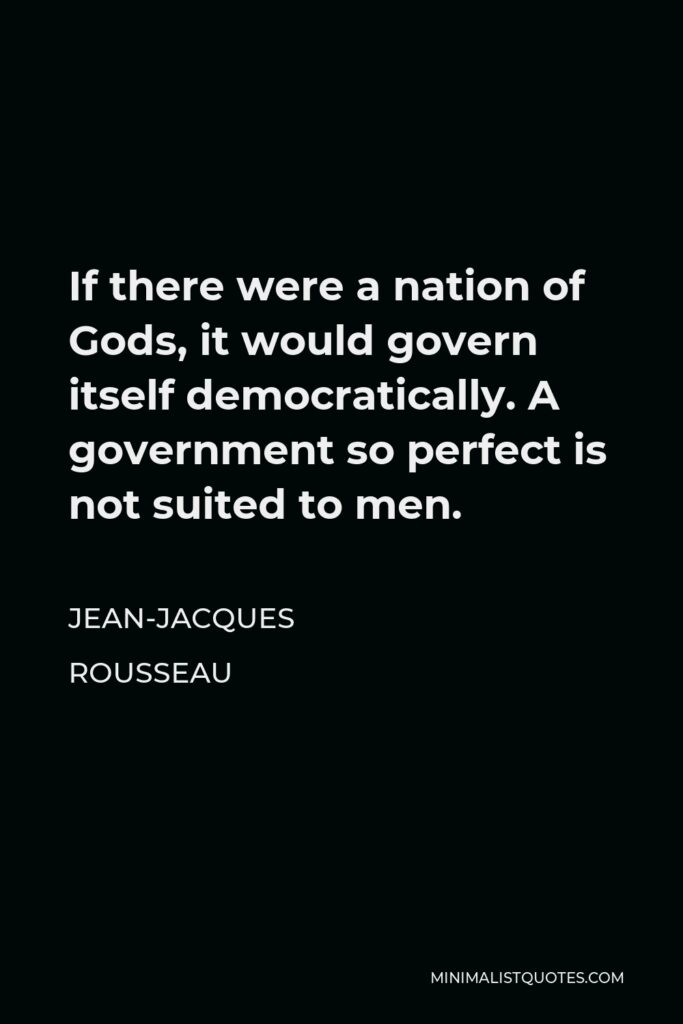 Jean-Jacques Rousseau Quote - If there were a nation of Gods, it would govern itself democratically. A government so perfect is not suited to men.
