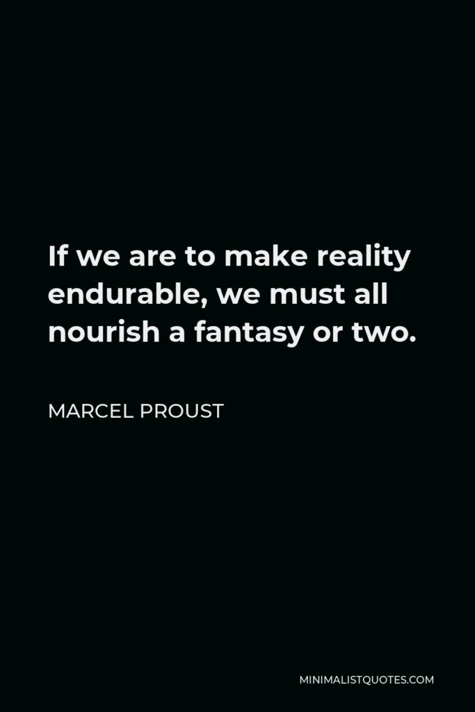 Marcel Proust Quote - If we are to make reality endurable, we must all nourish a fantasy or two.