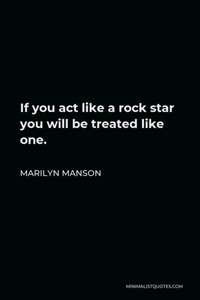 Marilyn Manson Quote - If you act like a rock star you will be treated like one.