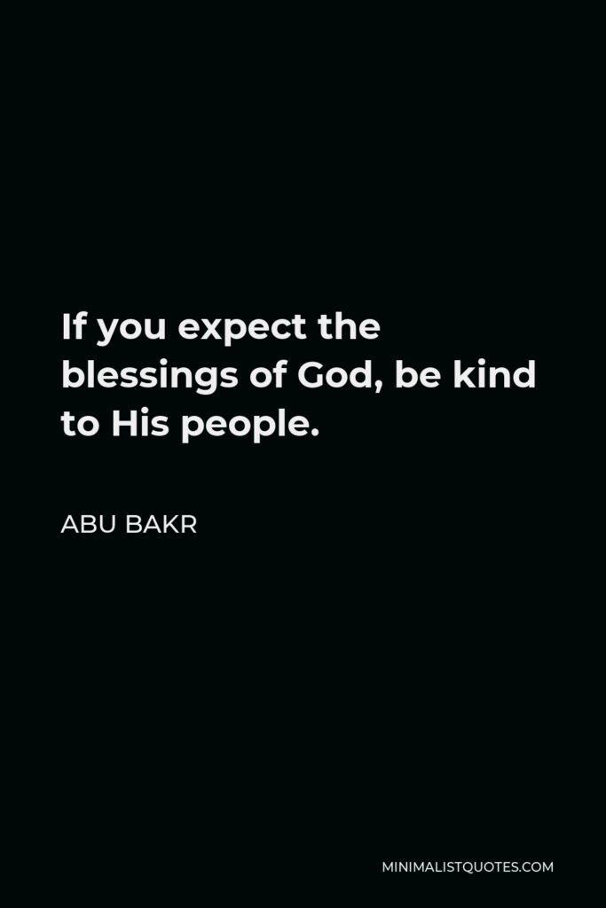 Abu Bakr Quote - If you expect the blessings of God, be kind to His people.